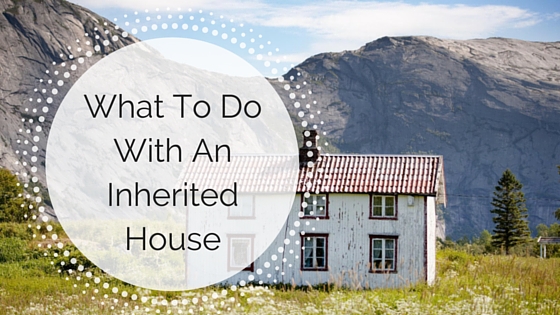 What To Do With An Inherited House